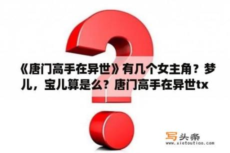 《唐门高手在异世》有几个女主角？梦儿，宝儿算是么？唐门高手在异世txt精校版