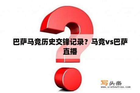 巴萨马竞历史交锋记录？马竞vs巴萨直播