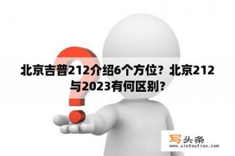 北京吉普212介绍6个方位？北京212与2023有何区别？