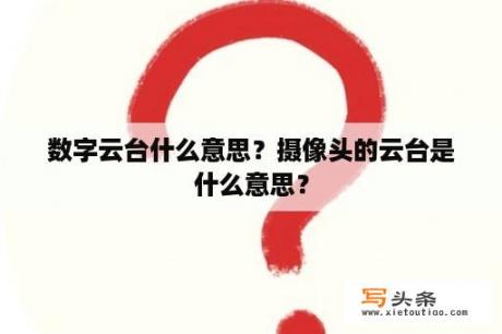 数字云台什么意思？摄像头的云台是什么意思？