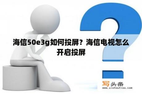 海信50e3g如何投屏？海信电视怎么开启投屏