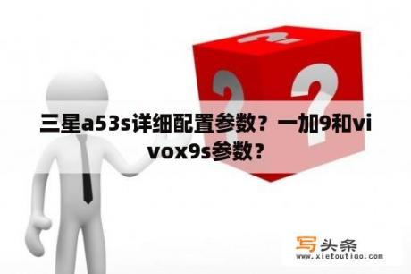 三星a53s详细配置参数？一加9和vivox9s参数？