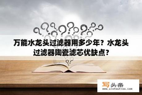 万能水龙头过滤器用多少年？水龙头过滤器陶瓷滤芯优缺点？