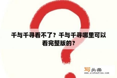 千与千寻看不了？千与千寻哪里可以看完整版的？