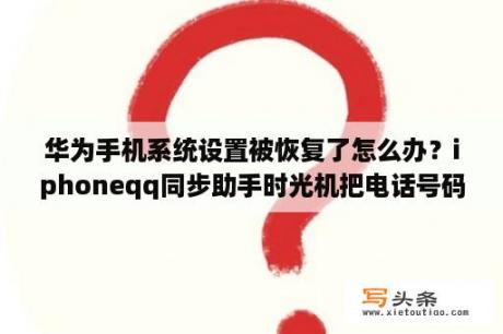 华为手机系统设置被恢复了怎么办？iphoneqq同步助手时光机把电话号码删除怎么恢复？