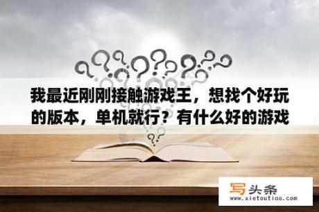 我最近刚刚接触游戏王，想找个好玩的版本，单机就行？有什么好的游戏王单机版游戏？