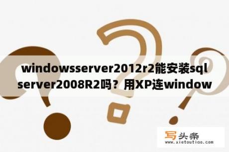 windowsserver2012r2能安装sqlserver2008R2吗？用XP连windows server 2008远程桌面登录失败，提示身份验证错误，代码（0x80090330）？