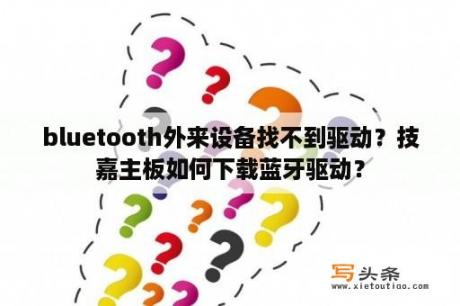 bluetooth外来设备找不到驱动？技嘉主板如何下载蓝牙驱动？