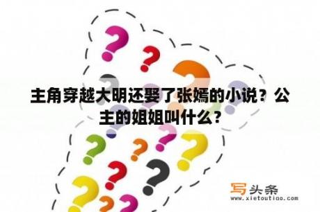 主角穿越大明还娶了张嫣的小说？公主的姐姐叫什么？