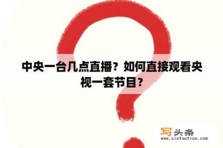 中央一台几点直播？如何直接观看央视一套节目？