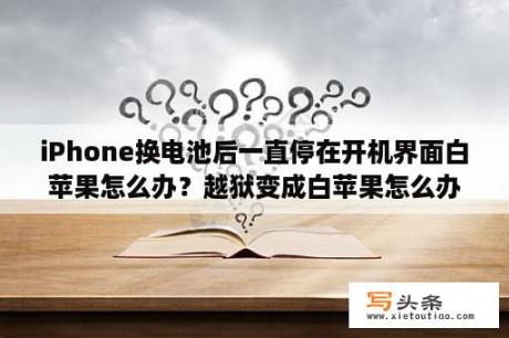 iPhone换电池后一直停在开机界面白苹果怎么办？越狱变成白苹果怎么办？