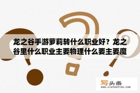 龙之谷手游萝莉转什么职业好？龙之谷里什么职业主要物理什么要主要魔法？