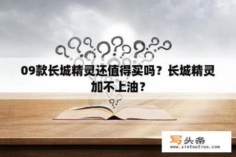 09款长城精灵还值得买吗？长城精灵加不上油？