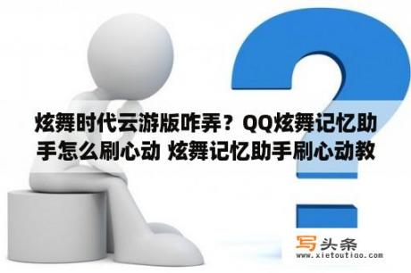 炫舞时代云游版咋弄？QQ炫舞记忆助手怎么刷心动 炫舞记忆助手刷心动教程   当下