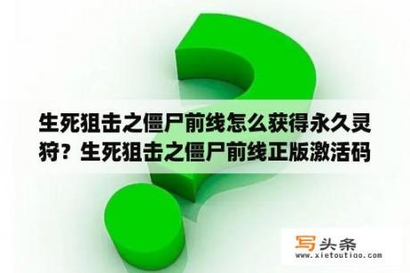 生死狙击之僵尸前线怎么获得永久灵狩？生死狙击之僵尸前线正版激活码？