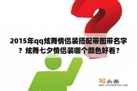 2015年qq炫舞情侣装搭配带图带名字？炫舞七夕情侣装哪个颜色好看？