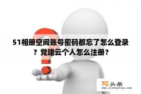 51相册空间账号密码都忘了怎么登录？党建云个人怎么注册？