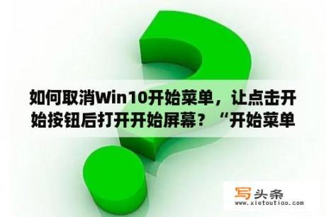 如何取消Win10开始菜单，让点击开始按钮后打开开始屏幕？“开始菜单指的是什么？开始菜单”指的是？