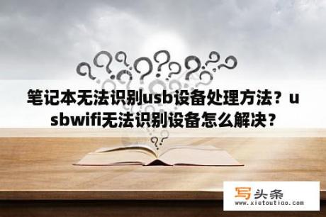 笔记本无法识别usb设备处理方法？usbwifi无法识别设备怎么解决？