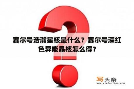 赛尔号浩瀚星核是什么？赛尔号深红色异能晶核怎么得？