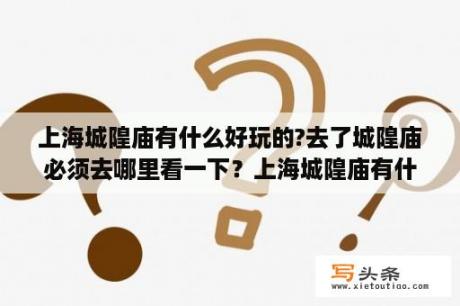 上海城隍庙有什么好玩的?去了城隍庙必须去哪里看一下？上海城隍庙有什么好玩的？