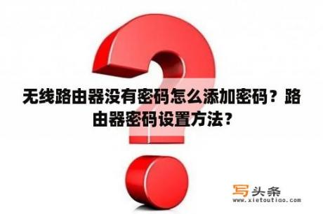 无线路由器没有密码怎么添加密码？路由器密码设置方法？