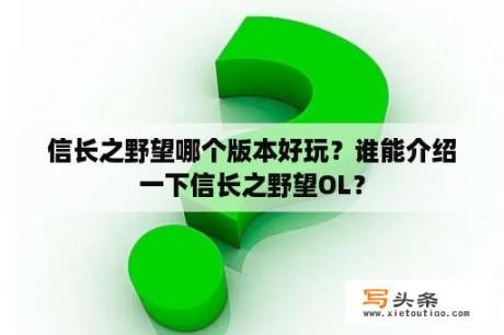 信长之野望哪个版本好玩？谁能介绍一下信长之野望OL？