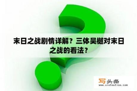 末日之战剧情详解？三体吴樾对末日之战的看法？