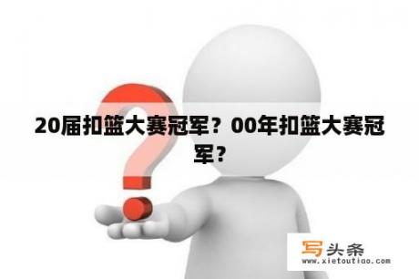 20届扣篮大赛冠军？00年扣篮大赛冠军？