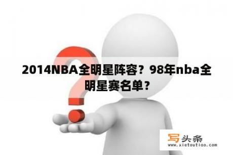 2014NBA全明星阵容？98年nba全明星赛名单？