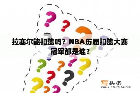 拉塞尔能扣篮吗？NBA历届扣篮大赛冠军都是谁？