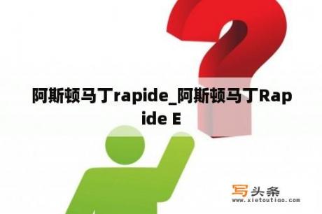 阿斯顿马丁rapide_阿斯顿马丁Rapide E