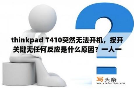 thinkpad T410突然无法开机，按开关键无任何反应是什么原因？一人一本支持联通4g无线上网卡吗？