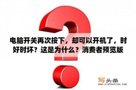 电脑开关再次按下，却可以开机了，时好时坏？这是为什么？消费者预览版