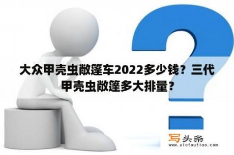 大众甲壳虫敞篷车2022多少钱？三代甲壳虫敞篷多大排量？