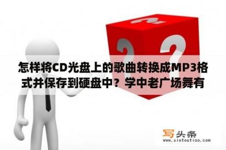 怎样将CD光盘上的歌曲转换成MP3格式并保存到硬盘中？学中老广场舞有什么窍门吗？