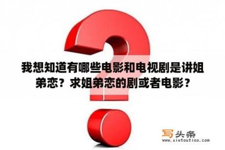 我想知道有哪些电影和电视剧是讲姐弟恋？求姐弟恋的剧或者电影？