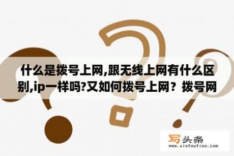 什么是拨号上网,跟无线上网有什么区别,ip一样吗?又如何拨号上网？拨号网络是什么？