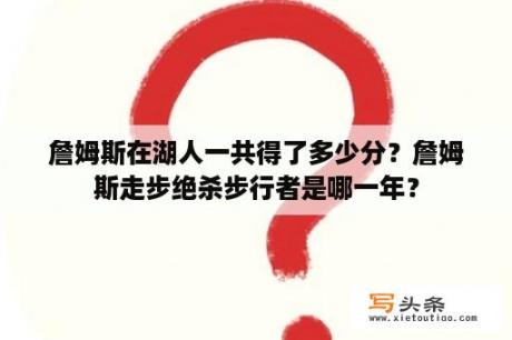 詹姆斯在湖人一共得了多少分？詹姆斯走步绝杀步行者是哪一年？