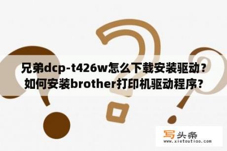 兄弟dcp-t426w怎么下载安装驱动？如何安装brother打印机驱动程序？