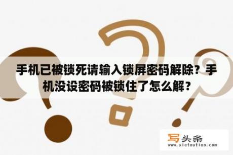 手机已被锁死请输入锁屏密码解除？手机没设密码被锁住了怎么解？