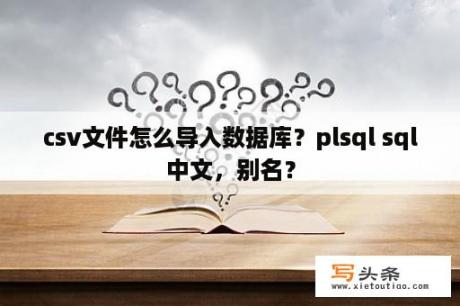 csv文件怎么导入数据库？plsql sql中文，别名？