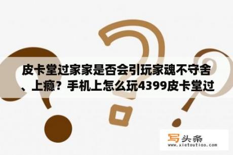 皮卡堂过家家是否会引玩家魂不守舍、上瘾？手机上怎么玩4399皮卡堂过家家？