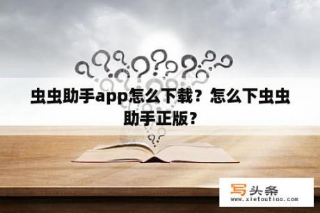 虫虫助手app怎么下载？怎么下虫虫助手正版？