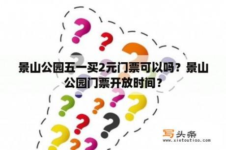 景山公园五一买2元门票可以吗？景山公园门票开放时间？