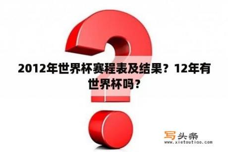 2012年世界杯赛程表及结果？12年有世界杯吗？