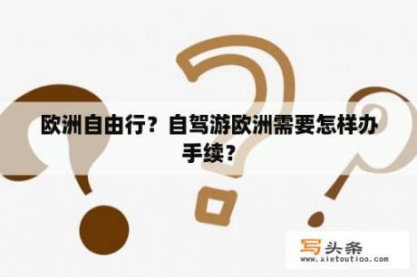 欧洲自由行？自驾游欧洲需要怎样办手续？