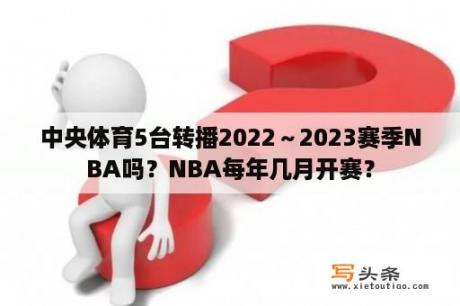 中央体育5台转播2022～2023赛季NBA吗？NBA每年几月开赛？