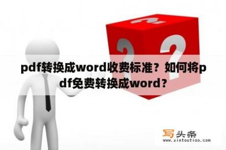 pdf转换成word收费标准？如何将pdf免费转换成word？