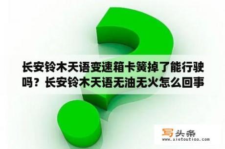 长安铃木天语变速箱卡簧掉了能行驶吗？长安铃木天语无油无火怎么回事？